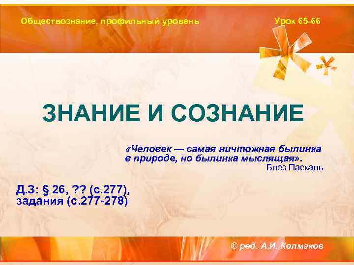 Обществознание, профильный уровень Урок 65 -66 ЗНАНИЕ И СОЗНАНИЕ «Человек — самая ничтожная былинка