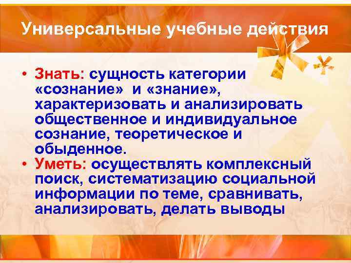 Универсальные учебные действия • Знать: сущность категории «сознание» и «знание» , характеризовать и анализировать