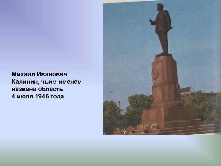 Михаил Иванович Калинин, чьим именем названа область 4 июля 1946 года 