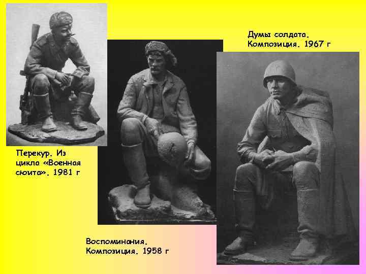 Думы солдата. Композиция. 1967 г Перекур. Из цикла «Военная сюита» . 1981 г Воспоминания.