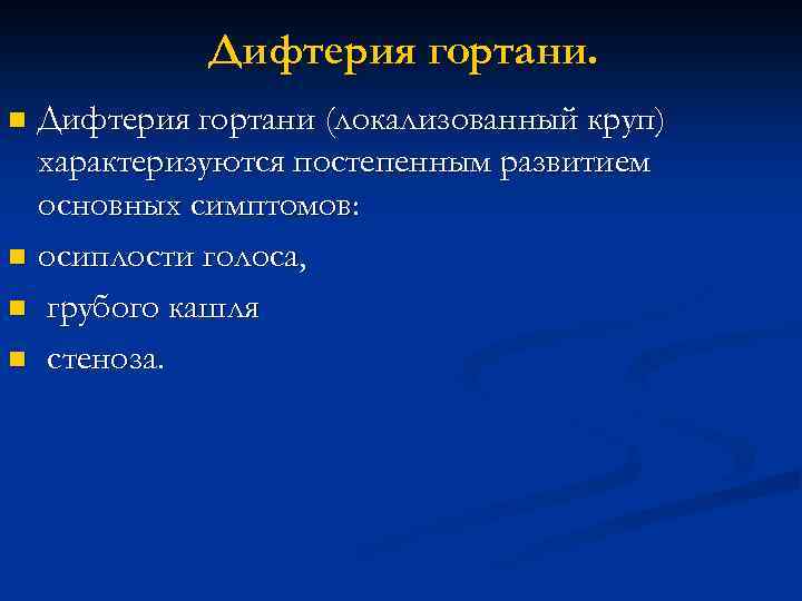 Дифтерия гортани (локализованный круп) характеризуются постепенным развитием основных симптомов: n осиплости голоса, n грубого