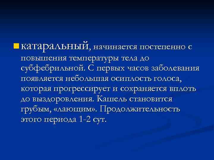 n катаральный, начинается постепенно с повышения температуры тела до субфебрильной. С первых часов заболевания