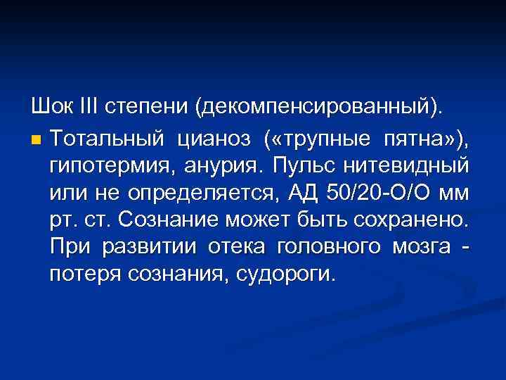 Шок III степени (декомпенсированный). n Тотальный цианоз ( «трупные пятна» ), гипотермия, анурия. Пульс