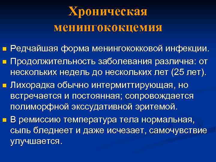 Хроническая менингококцемия n n Редчайшая форма менингококковой инфекции. Продолжительность заболевания различна: от нескольких недель