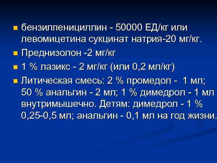 бензилпенициллин - 50000 ЕД/кг или левомицетина сукцинат натрия-20 мг/кг. n Преднизолон -2 мг/кг n