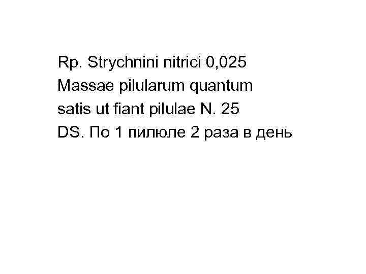 Rp. Strychnini nitrici 0, 025 Massae pilularum quantum satis ut fiant pilulae N. 25