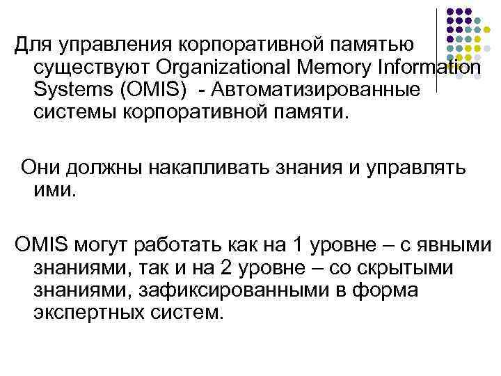 Для управления корпоративной памятью существуют Organizational Memory Information Systems (OMIS) - Автоматизированные системы корпоративной