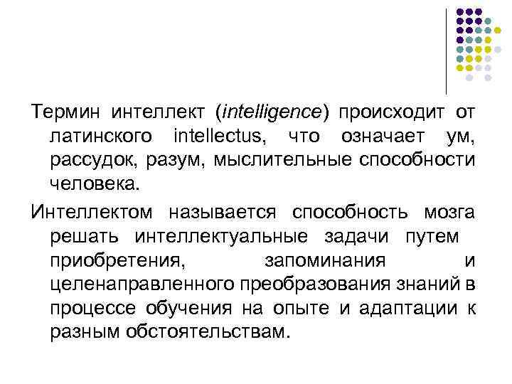 Термин интеллект (intelligence) происходит от латинского intellectus, что означает ум, рассудок, разум, мыслительные способности