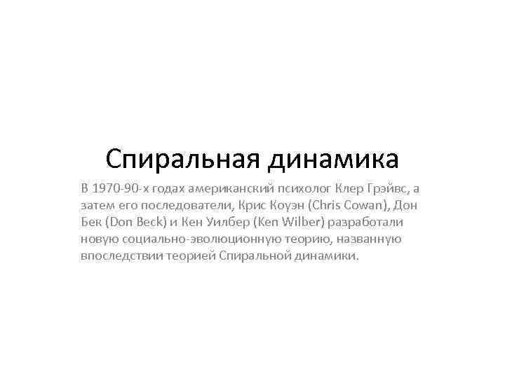 Спиральная динамика В 1970 -90 -х годах американский психолог Клер Грэйвс, а затем его