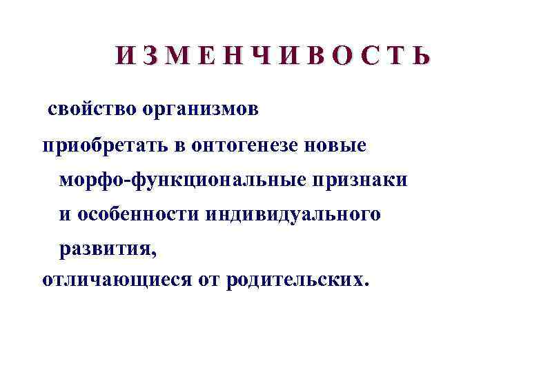 ИЗМЕНЧИВОСТЬ свойство организмов приобретать в онтогенезе новые морфо-функциональные признаки и особенности индивидуального развития, отличающиеся