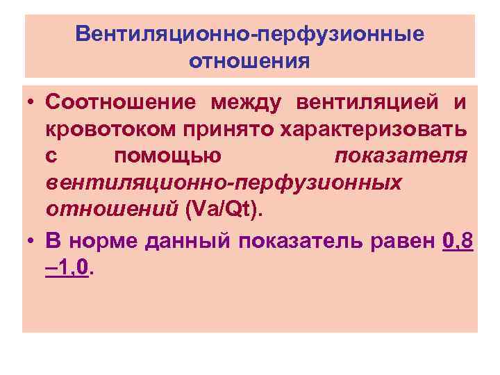 Вентиляционно-перфузионные отношения • Соотношение между вентиляцией и кровотоком принято характеризовать с помощью показателя вентиляционно-перфузионных