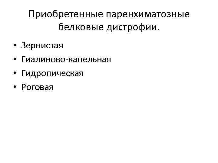 Приобретенные паренхиматозные белковые дистрофии. • • Зернистая Гиалиново-капельная Гидропическая Роговая 