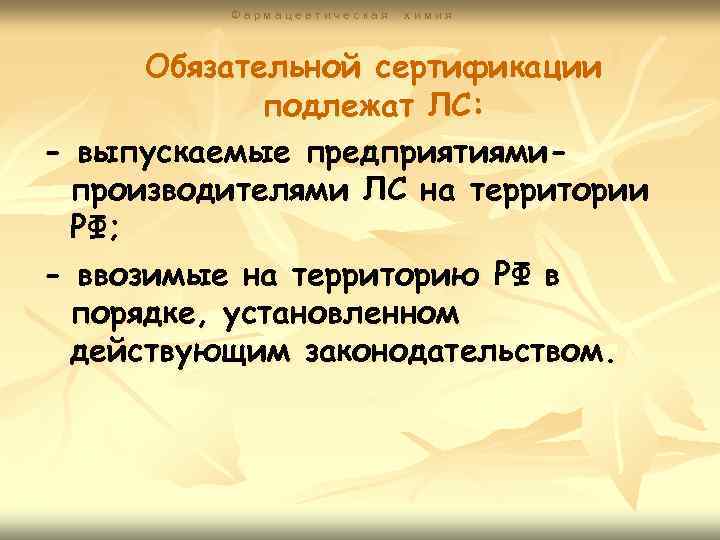  Фармацевтическая химия Обязательной сертификации подлежат ЛС: - выпускаемые предприятиями- производителями ЛС на территории