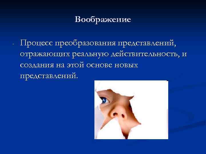 Воображение - Процесс преобразования представлений, отражающих реальную действительность, и создания на этой основе новых