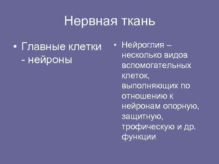 Нервная ткань • Главные клетки - нейроны • Нейроглия – несколько видов вспомогательных клеток,