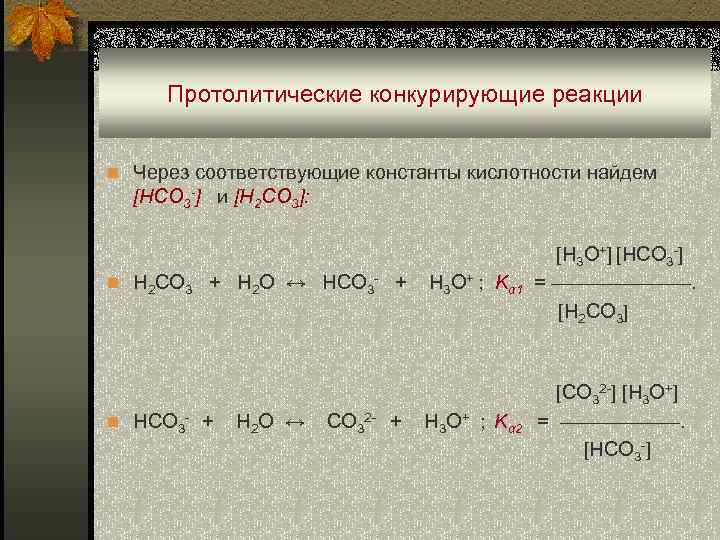  Протолитические конкурирующие реакции n Через соответствующие константы кислотности найдем [HCO 3 -] и