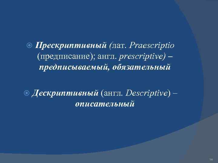  Прескриптивный (лат. Praescriptio (предписание); англ. prescriptive) – предписываемый, обязательный Дескриптивный (англ. Descriptive) –