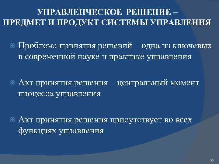 УПРАВЛЕНЧЕСКОЕ РЕШЕНИЕ – ПРЕДМЕТ И ПРОДУКТ СИСТЕМЫ УПРАВЛЕНИЯ Проблема принятия решений – одна из