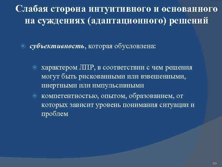 Слабая сторона интуитивного и основанного на суждениях (адаптационного) решений субъективность, которая обусловлена: характером ЛПР,