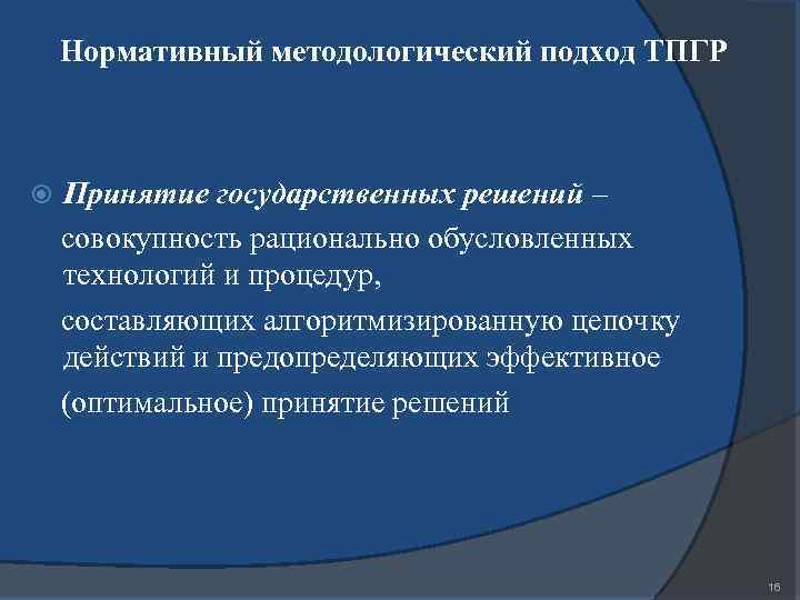 Нормативный методологический подход ТПГР Принятие государственных решений – совокупность рационально обусловленных технологий и процедур,