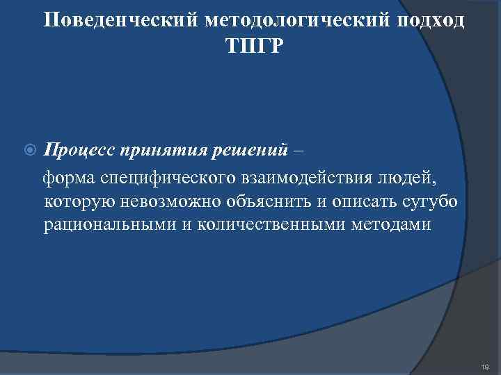 Поведенческий методологический подход ТПГР Процесс принятия решений – форма специфического взаимодействия людей, которую невозможно
