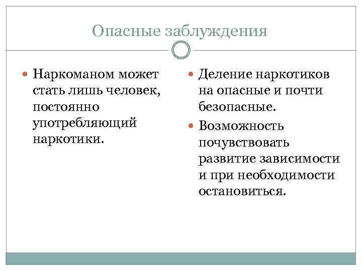 Опасные заблуждения Наркоманом может стать лишь человек, постоянно употребляющий наркотики. Деление наркотиков на опасные