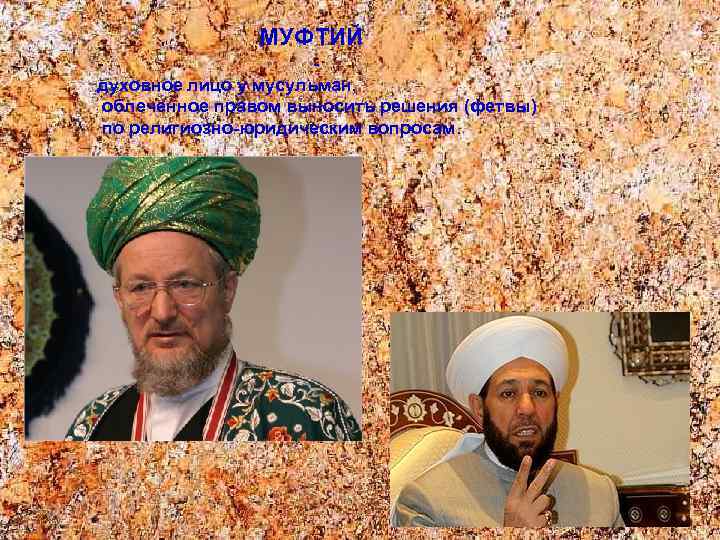 МУФТИЙ духовное лицо у мусульман, облеченное правом выносить решения (фетвы) по религиозно-юридическим вопросам. 