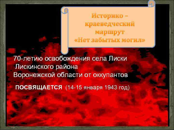 Историко – краеведческий маршрут «Нет забытых могил» 70 -летию освобождения села Лискинского района Воронежской