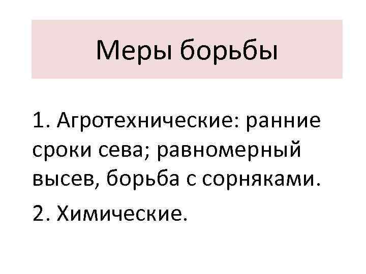 Меры борьбы 1. Агротехнические: ранние сроки сева; равномерный высев, борьба с сорняками. 2. Химические.