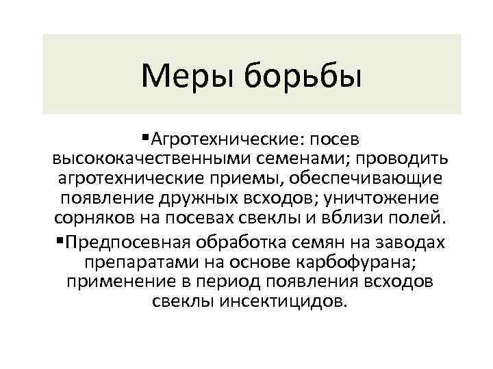 Меры борьбы §Агротехнические: посев высококачественными семенами; проводить агротехнические приемы, обеспечивающие появление дружных всходов; уничтожение