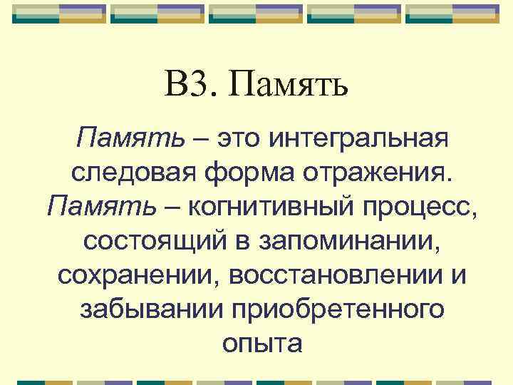 В 3. Память – это интегральная следовая форма отражения. Память – когнитивный процесс, состоящий