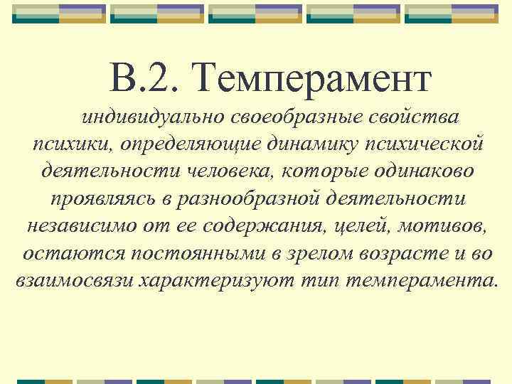 В. 2. Темперамент индивидуально своеобразные свойства психики, определяющие динамику психической деятельности человека, которые одинаково