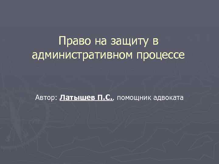 Право на защиту в административном процессе Автор: Латышев П. С. , помощник адвоката 