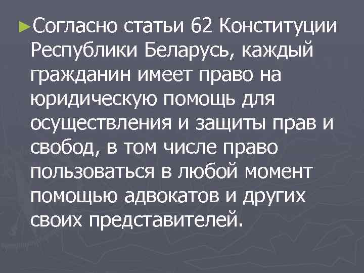 ►Согласно статьи 62 Конституции Республики Беларусь, каждый гражданин имеет право на юридическую помощь для