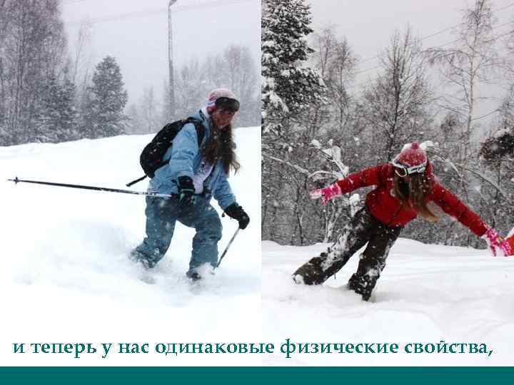 и теперь у нас одинаковые физические свойства, 