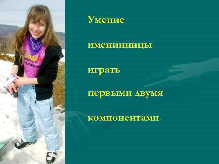 Умение именинницы играть первыми двумя компонентами 