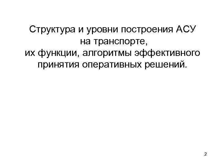 Структура и уровни построения АСУ на транспорте, их функции, алгоритмы эффективного принятия оперативных решений.