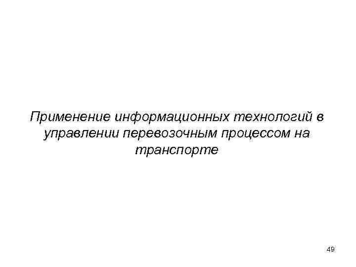 Применение информационных технологий в управлении перевозочным процессом на транспорте 49 