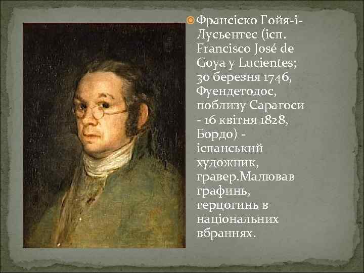  Франсіско Гойя-і- Лусьентес (ісп. Francisco José de Goya y Lucientes; 30 березня 1746,