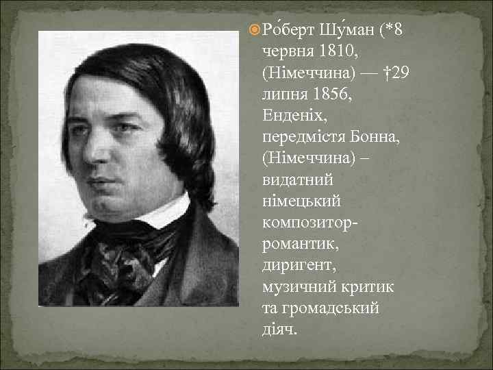  Ро берт Шу ман (*8 червня 1810, (Німеччина) — † 29 липня 1856,