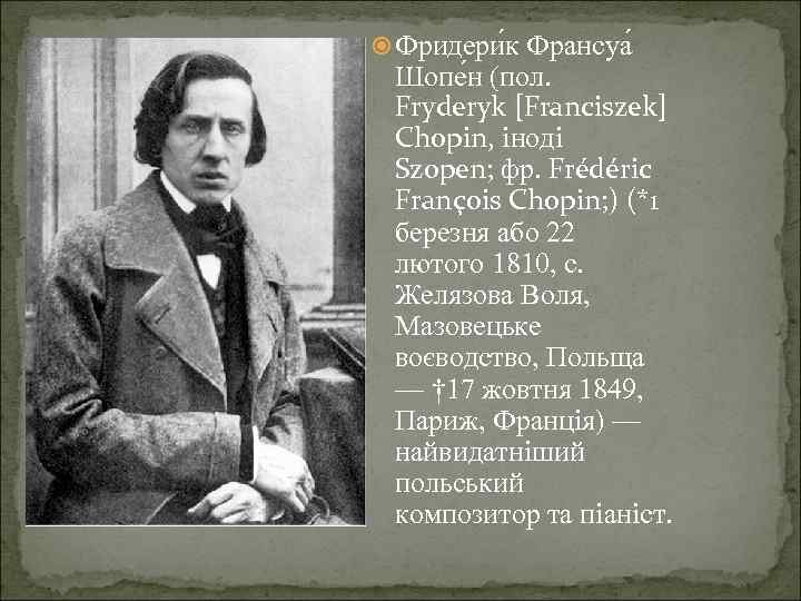  Фридери к Франсуа Шопе н (пол. Fryderyk [Franciszek] Chopin, іноді Szopen; фр. Frédéric