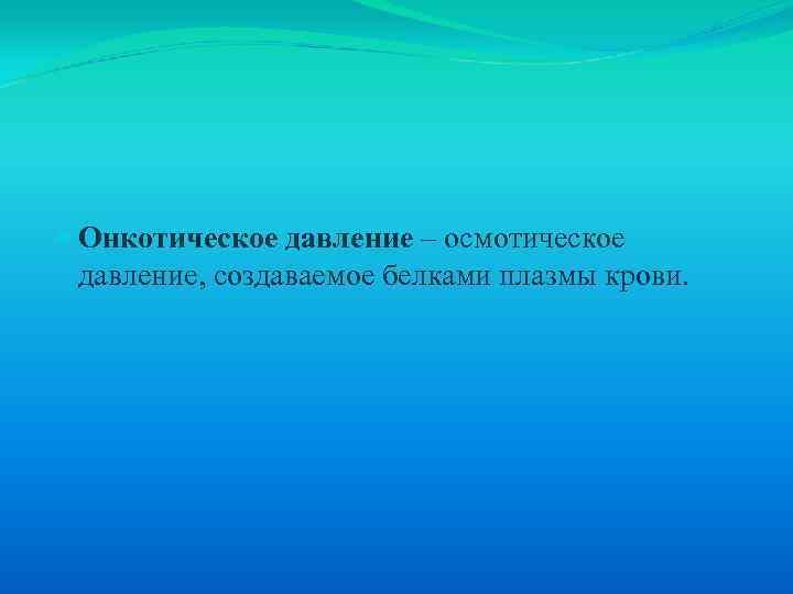  Онкотическое давление – осмотическое давление, создаваемое белками плазмы крови. 