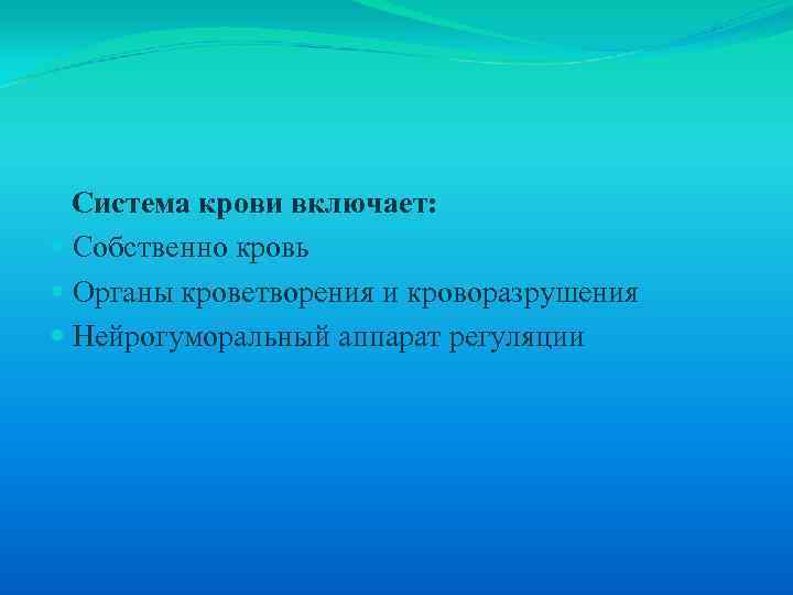  Система крови включает: Собственно кровь Органы кроветворения и кроворазрушения Нейрогуморальный аппарат регуляции 