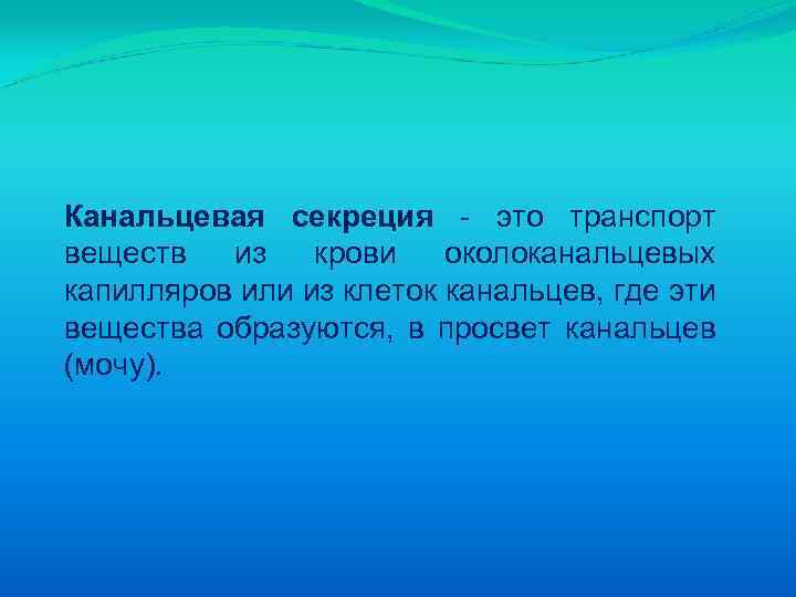 Канальцевая секреция - это транспорт веществ из крови околоканальцевых капилляров или из клеток канальцев,