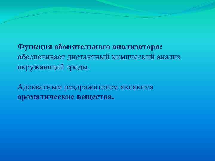 Функция обонятельного анализатора: обеспечивает дистантный химический анализ окружающей среды. Адекватным раздражителем являются ароматические вещества.