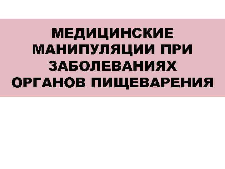   Промывание желудка • Лечебная манипуляция для освобождения желудка от  содержимого (токсических