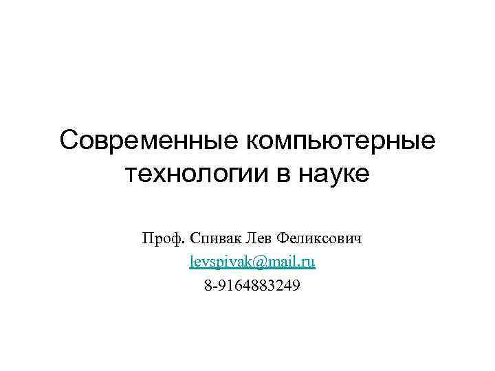Современные компьютерные технологии в науке Проф. Спивак Лев Феликсович levspivak@mail. ru 8 9164883249 