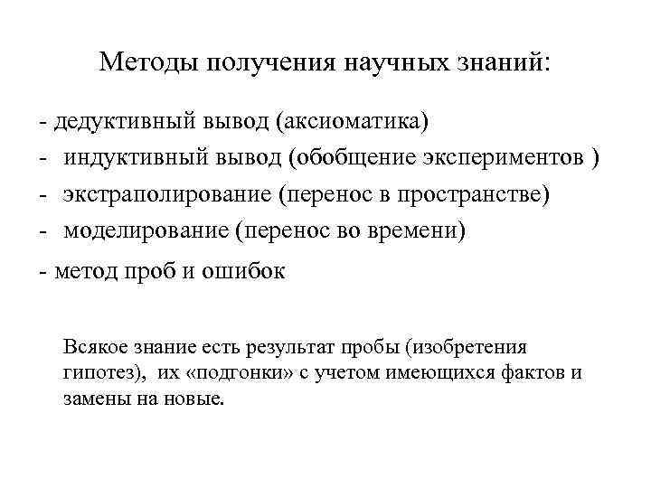 Методы получения научных знаний: дедуктивный вывод (аксиоматика) индуктивный вывод (обобщение экспериментов ) экстраполирование (перенос