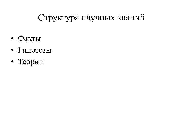 Структура научных знаний • Факты • Гипотезы • Теории 