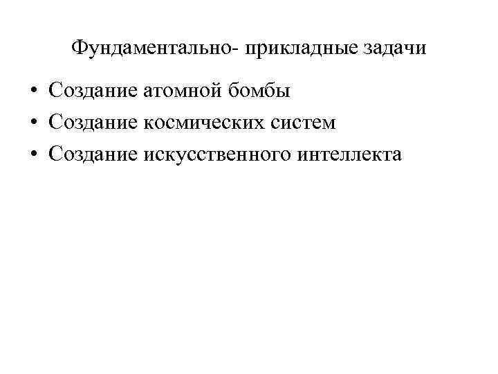 Фундаментально прикладные задачи • Создание атомной бомбы • Создание космических систем • Создание искусственного